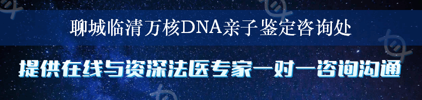 聊城临清万核DNA亲子鉴定咨询处